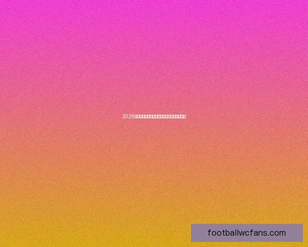 2026世界杯赛前专家全面预测各强队夺冠前景分析