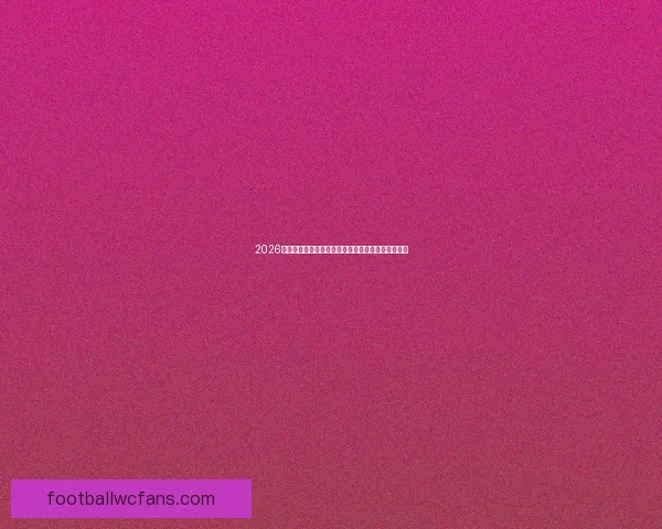 2026年世界杯晋级新规则解析各大洲名额分配与赛事变化 2026年世界杯晋级新规则解析各大洲名额分配与赛事变化