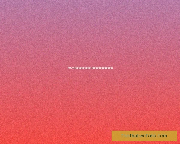 2026世界杯全程直播平台推荐 热门赛事高清在线观赛方式解析 2026世界杯全程直播平台推荐 热门赛事高清在线观赛方式解析